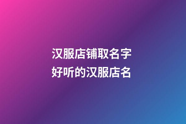 汉服店铺取名字 好听的汉服店名-第1张-店铺起名-玄机派